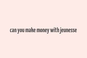 can you make money with jeunesse