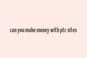 can you make money with ptc sites