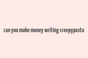 can you make money writing creepypasta