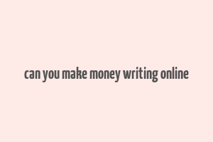 can you make money writing online