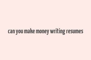 can you make money writing resumes