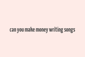 can you make money writing songs