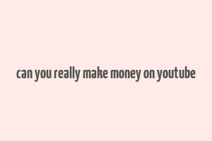 can you really make money on youtube