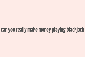 can you really make money playing blackjack