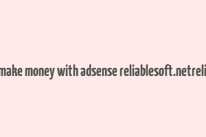 can you still make money with adsense reliablesoft.netreliablesoft.net