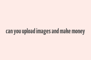 can you upload images and make money