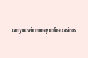 can you win money online casinos