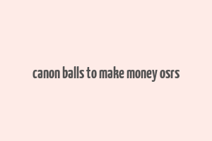 canon balls to make money osrs