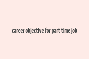 career objective for part time job