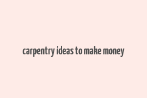 carpentry ideas to make money