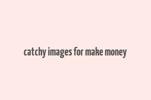 catchy images for make money