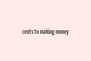 cents to making money