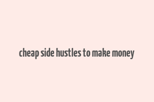 cheap side hustles to make money