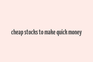 cheap stocks to make quick money