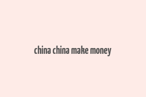 china china make money