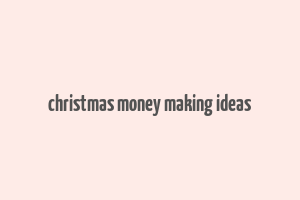 christmas money making ideas