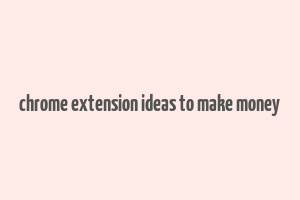 chrome extension ideas to make money