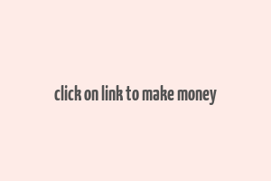 click on link to make money