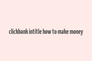 clickbank intitle how to make money