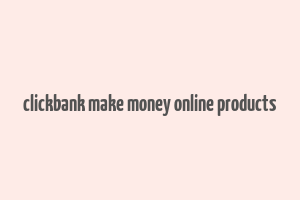 clickbank make money online products