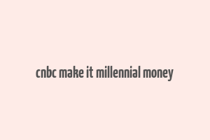 cnbc make it millennial money