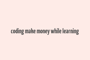 coding make money while learning