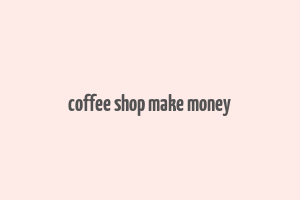 coffee shop make money