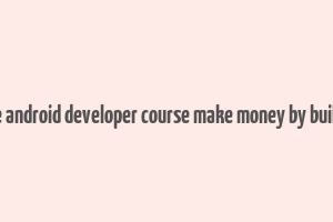 complete android developer course make money by building app