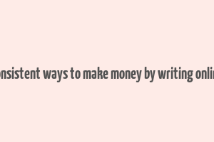 consistent ways to make money by writing online