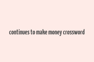 continues to make money crossword