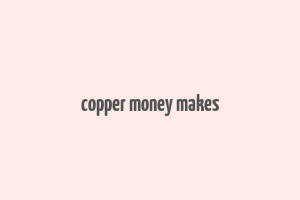 copper money makes