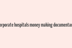 corporate hospitals money making documentary