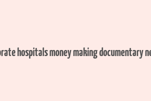 corporate hospitals money making documentary netflix