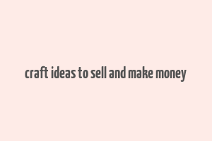 craft ideas to sell and make money