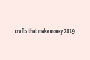 crafts that make money 2019