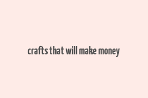 crafts that will make money