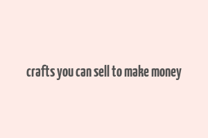 crafts you can sell to make money