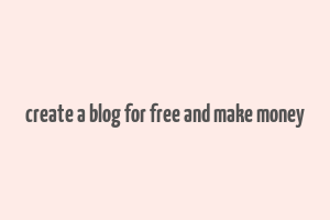 create a blog for free and make money