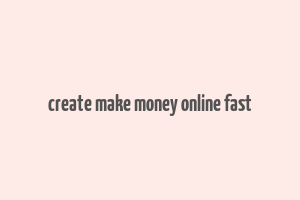 create make money online fast