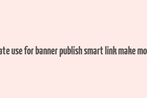 create use for banner publish smart link make money