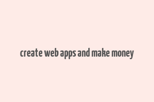 create web apps and make money