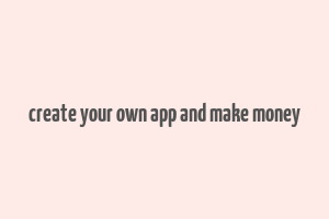 create your own app and make money