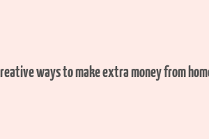 creative ways to make extra money from home