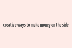 creative ways to make money on the side