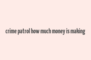 crime patrol how much money is making