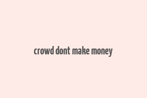 crowd dont make money