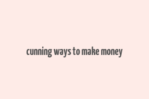 cunning ways to make money