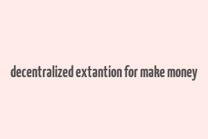 decentralized extantion for make money