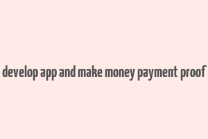 develop app and make money payment proof