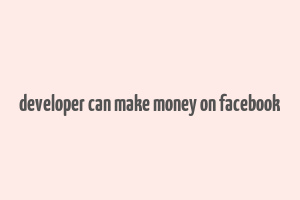 developer can make money on facebook